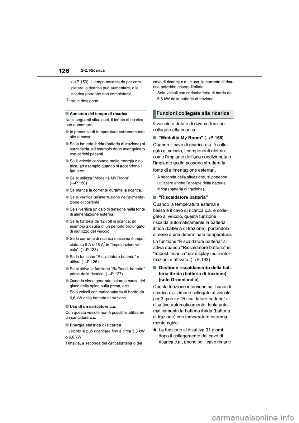 TOYOTA RAV4 PHEV 2021  Manuale duso (in Italian) 1262-2. Ricarica
(P.150), il tempo necessario per com-
pletare la ricarica può aumentare, o la 
ricarica potrebbe non completarsi.
*5: se in dotazione
�QAumento del tempo di ricarica
Nelle seguent