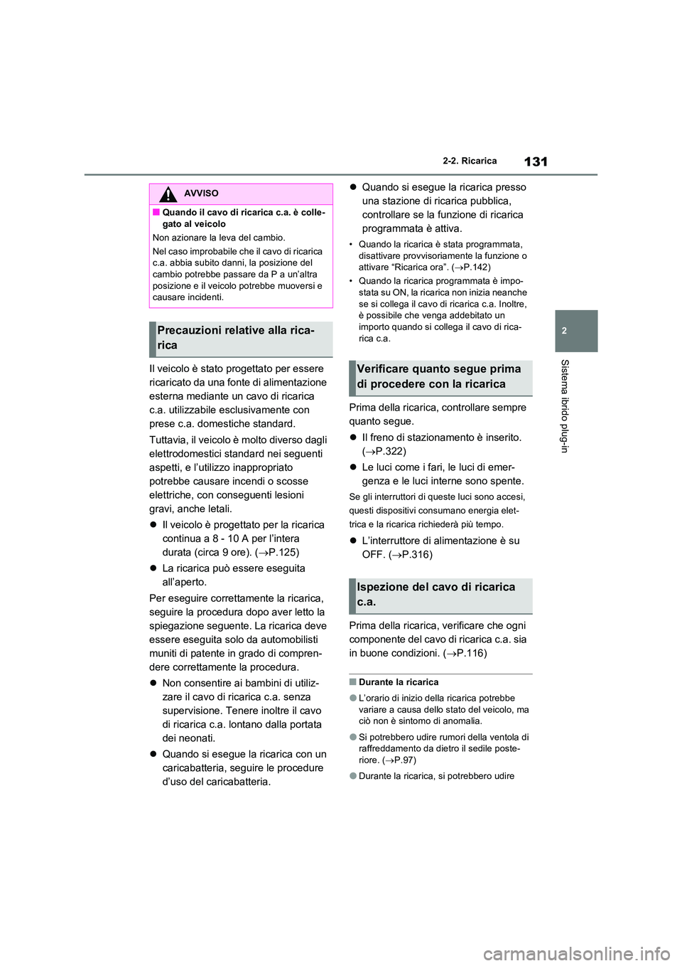 TOYOTA RAV4 PHEV 2021  Manuale duso (in Italian) 131
2 
2-2. Ricarica
Sistema ibrido plug-in
Il veicolo è stato progettato per essere  
ricaricato da una fonte di alimentazione 
esterna mediante un cavo di ricarica 
c.a. utilizzabile esclusivamente