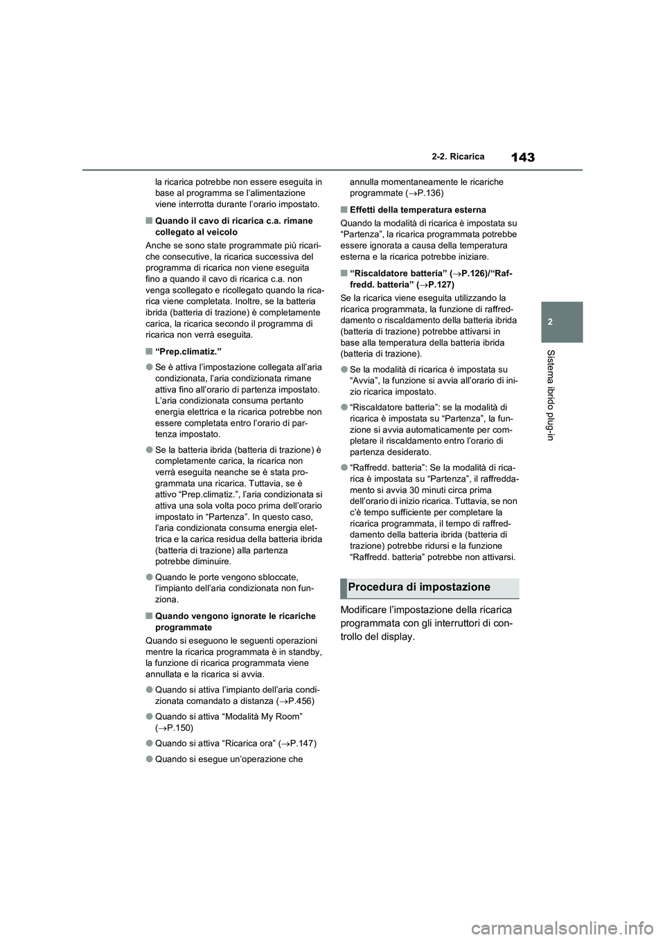 TOYOTA RAV4 PHEV 2021  Manuale duso (in Italian) 143
2 2-2. Ricarica
Sistema ibrido plug-in
la ricarica potrebbe non essere eseguita in 
base al programma se l’alimentazione 
viene interrotta durante l’orario impostato.
�QQuando il cavo di ricar