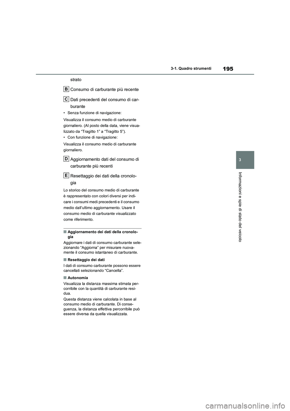 TOYOTA RAV4 PHEV 2021  Manuale duso (in Italian) 195
3 3-1. Quadro strumenti
Informazioni e spie di stato del veicolo
strato
Consumo di carburante più recente
Dati precedenti del consumo di car-
burante
• Senza funzione di navigazione:
Visualizza