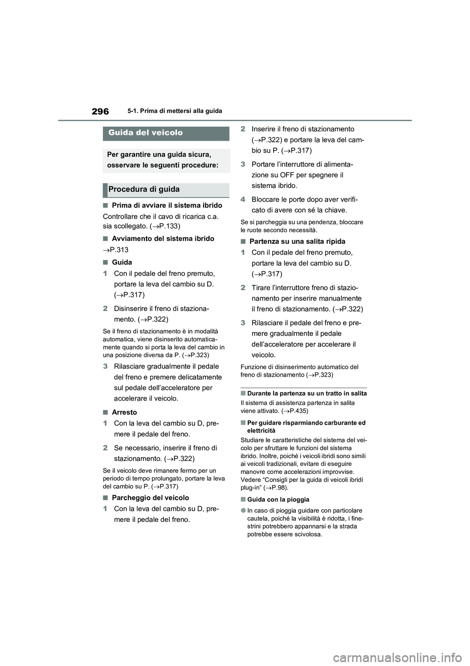 TOYOTA RAV4 PHEV 2021  Manuale duso (in Italian) 2965-1. Prima di mettersi alla guida
5-1.Prima di mette rsi alla guida
�QPrima di avviare il sistema ibrido
Controllare che il cavo di ricarica c.a. 
sia scollegato. (P.133)
�QAvviamento del sistem