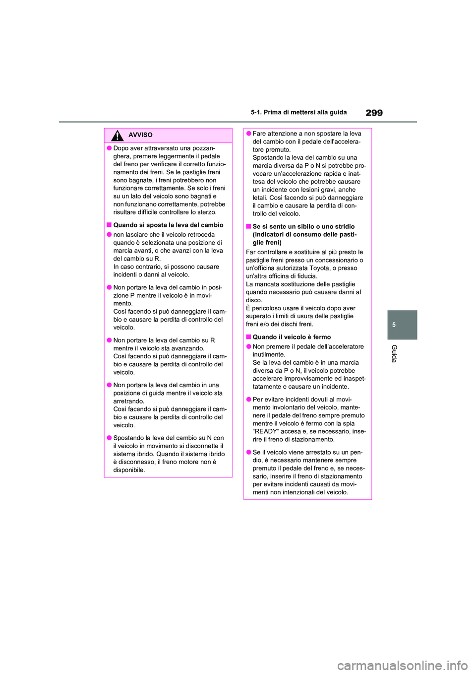 TOYOTA RAV4 PHEV 2021  Manuale duso (in Italian) 299
5 
5-1. Prima di mettersi alla guida
Guida
AVVISO
�ODopo aver attraversato una pozzan- 
ghera, premere leggermente il pedale  del freno per verificare il corretto funzio-namento dei freni. Se le p
