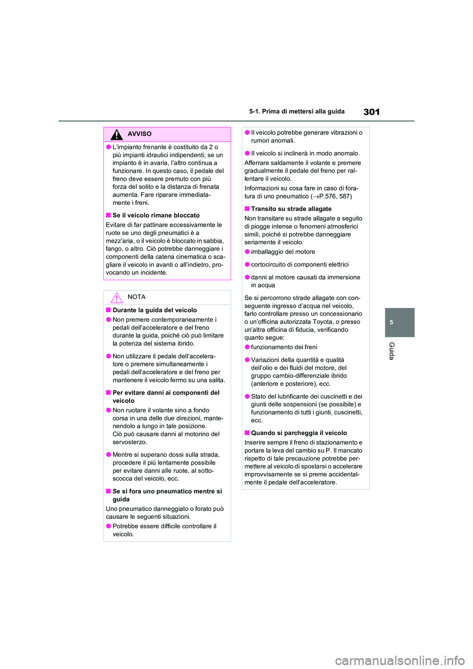 TOYOTA RAV4 PHEV 2021  Manuale duso (in Italian) 301
5 
5-1. Prima di mettersi alla guida
Guida
AVVISO
�OL’impianto frenante è costituito da 2 o  
più impianti idraulici indipendenti; se un  impianto è in avaria, l’altro continua a funzionare