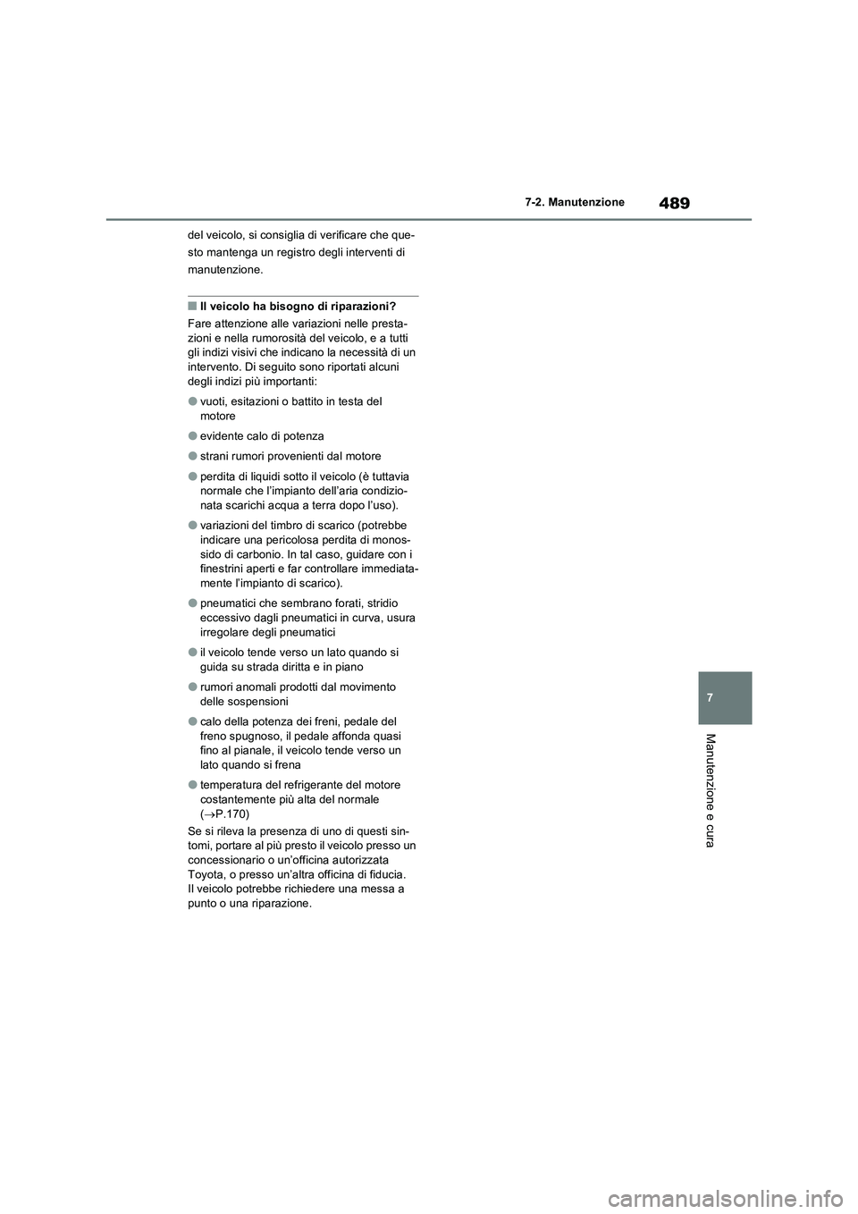 TOYOTA RAV4 PHEV 2021  Manuale duso (in Italian) 489
7 7-2. Manutenzione
Manutenzione e cura
del veicolo, si consiglia di verificare che que-
sto mantenga un registro degli interventi di 
manutenzione.
�QIl veicolo ha bisogno di riparazioni?
Fare at