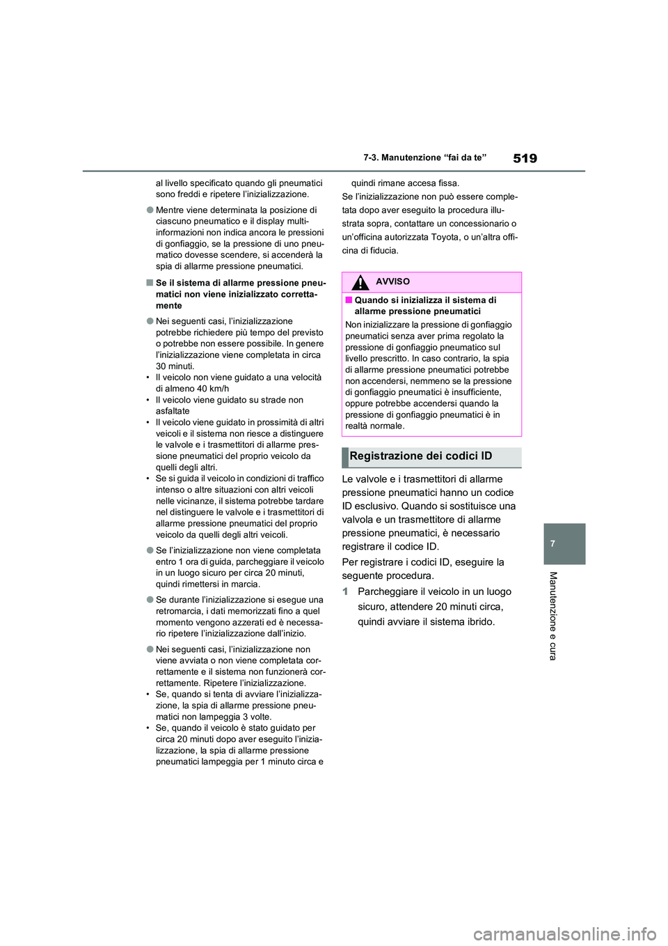 TOYOTA RAV4 PHEV 2021  Manuale duso (in Italian) 519
7 
7-3. Manutenzione “fai da te”
Manutenzione e cura
al livello specificato quando gli pneumatici  sono freddi e ripetere l’inizializzazione.
�OMentre viene determinata la posizione di ciasc