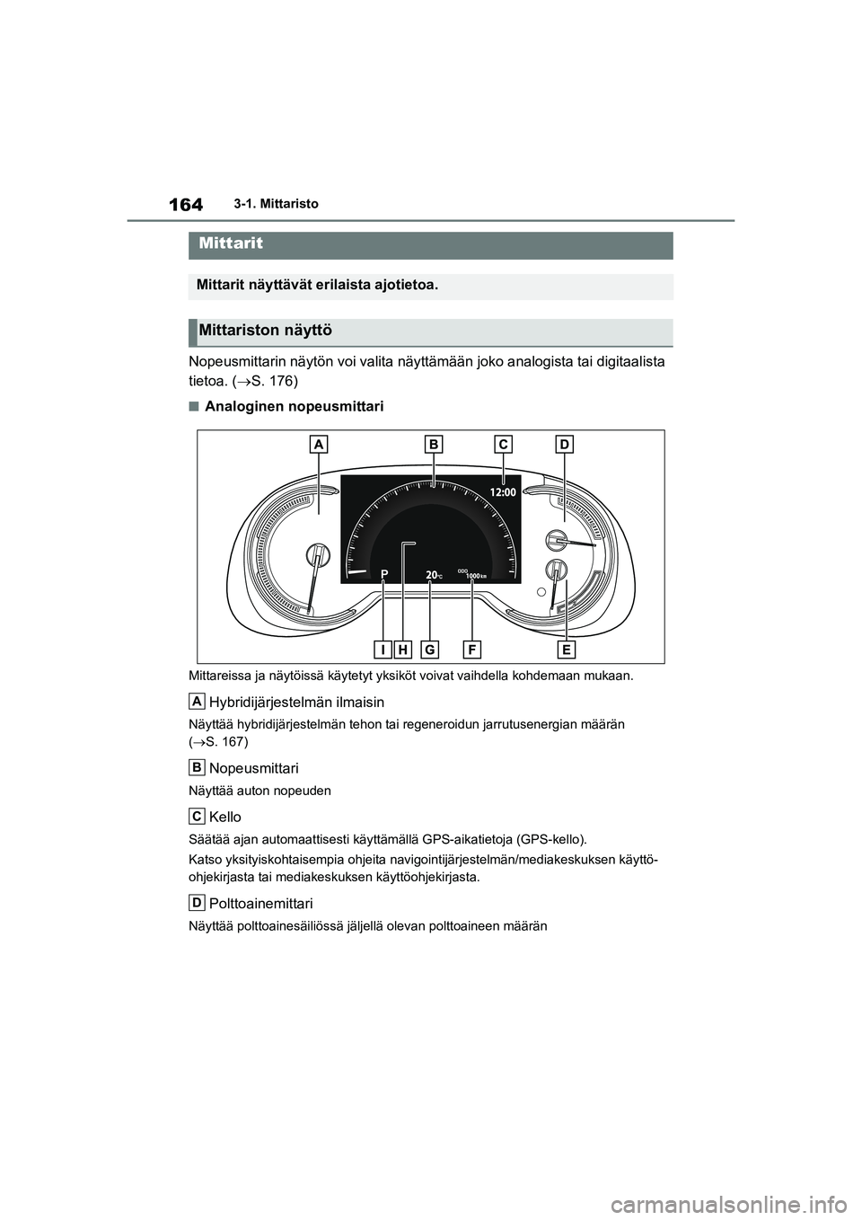 TOYOTA RAV4 PHEV 2021 Omistajan Käsikirja (in Finnish) 1643-1. Mittaristo
Nopeusmittarin näytön voi valita näyttämään joko analogista tai digitaalista
tietoa. ( S. 176)
nAnaloginen nopeusmittari
Mittareissa ja näytöissä käytetyt yksiköt vo TOYOTA RAV4 PHEV 2021 Omistajan Käsikirja (in Finnish) 1643-1. Mittaristo
Nopeusmittarin näytön voi valita näyttämään joko analogista tai digitaalista
tietoa. ( S. 176)
nAnaloginen nopeusmittari
Mittareissa ja näytöissä käytetyt yksiköt vo