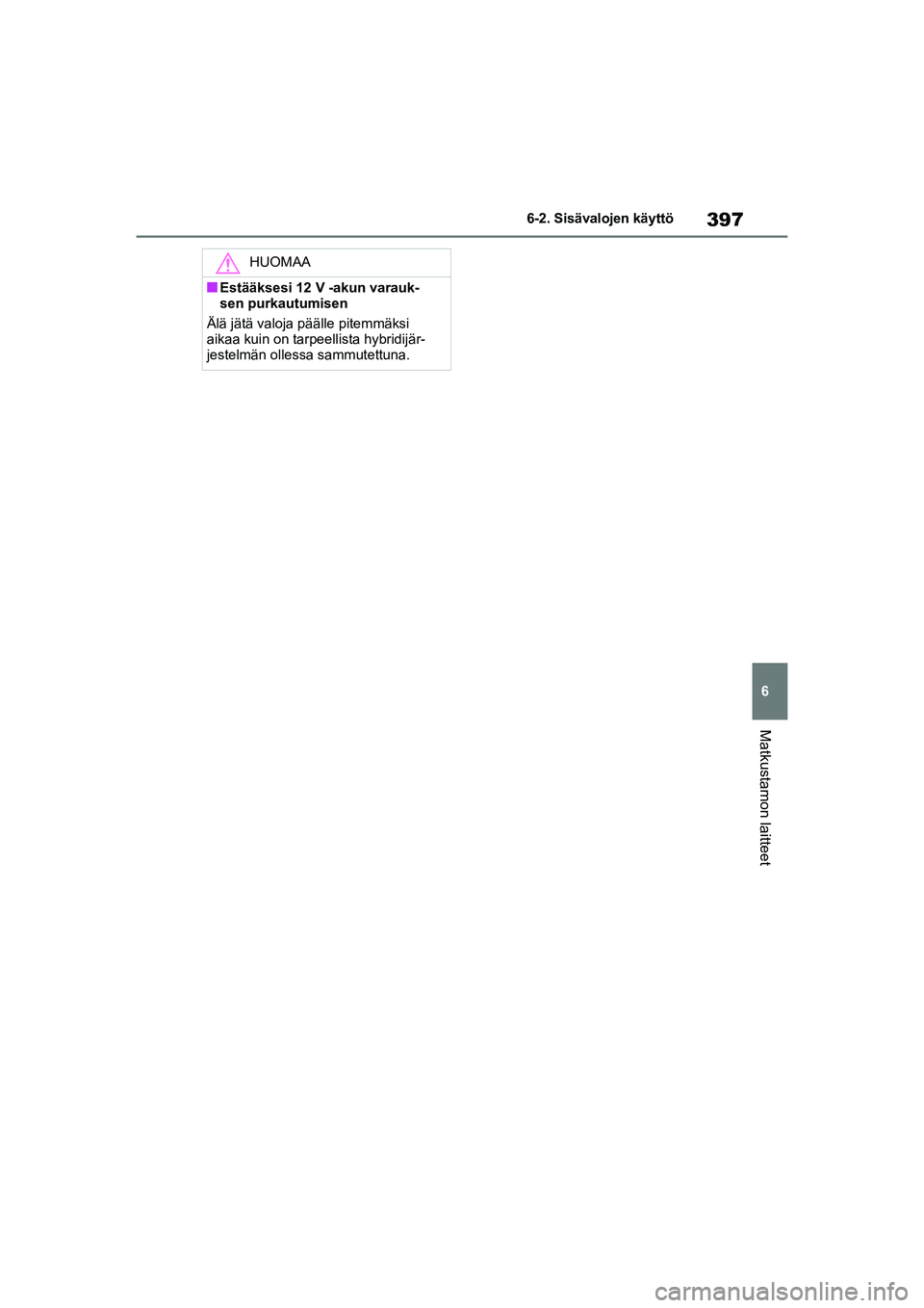 TOYOTA RAV4 PHEV 2021 Omistajan Käsikirja (in Finnish) 397
6
6-2. Sisävalojen käyttö
Matkustamon laitteet
HUOMAA
nEstääksesi 12 V -akun varauk-
sen purkautumisen
Älä jätä valoja päälle pitemmäksi
aikaa kuin on tarpeellista hybridijär-
jestel TOYOTA RAV4 PHEV 2021 Omistajan Käsikirja (in Finnish) 397
6
6-2. Sisävalojen käyttö
Matkustamon laitteet
HUOMAA
nEstääksesi 12 V -akun varauk-
sen purkautumisen
Älä jätä valoja päälle pitemmäksi
aikaa kuin on tarpeellista hybridijär-
jestel