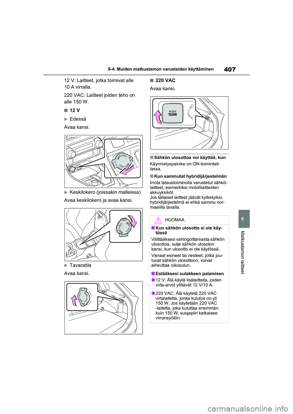 TOYOTA RAV4 PHEV 2021 Omistajan Käsikirja (in Finnish) 407
6
6-4. Muiden matkustamon varusteiden käyttäminen
Matkustamon laitteet
12 V: Laitteet, jotka toimivat alle
10 A virralla.
220 VAC: Laitteet joiden teho on
alle 150 W.
n12 V
Edessä
Avaa kan TOYOTA RAV4 PHEV 2021 Omistajan Käsikirja (in Finnish) 407
6
6-4. Muiden matkustamon varusteiden käyttäminen
Matkustamon laitteet
12 V: Laitteet, jotka toimivat alle
10 A virralla.
220 VAC: Laitteet joiden teho on
alle 150 W.
n12 V
Edessä
Avaa kan