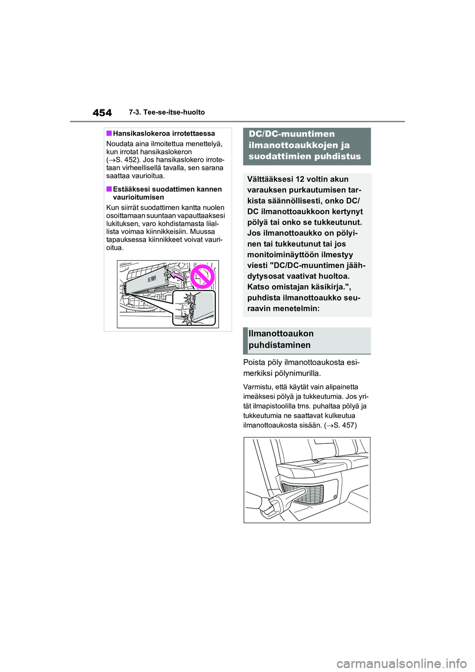TOYOTA RAV4 PHEV 2021 Omistajan Käsikirja (in Finnish) 4547-3. Tee-se-itse-huolto
Poista pöly ilmanottoaukosta esi-
merkiksi pölynimurilla.
Varmistu, että käytät vain alipainetta
imeäksesi pölyä ja tukkeutumia. Jos yri-
tät ilmapistoolilla tms. TOYOTA RAV4 PHEV 2021 Omistajan Käsikirja (in Finnish) 4547-3. Tee-se-itse-huolto
Poista pöly ilmanottoaukosta esi-
merkiksi pölynimurilla.
Varmistu, että käytät vain alipainetta
imeäksesi pölyä ja tukkeutumia. Jos yri-
tät ilmapistoolilla tms.