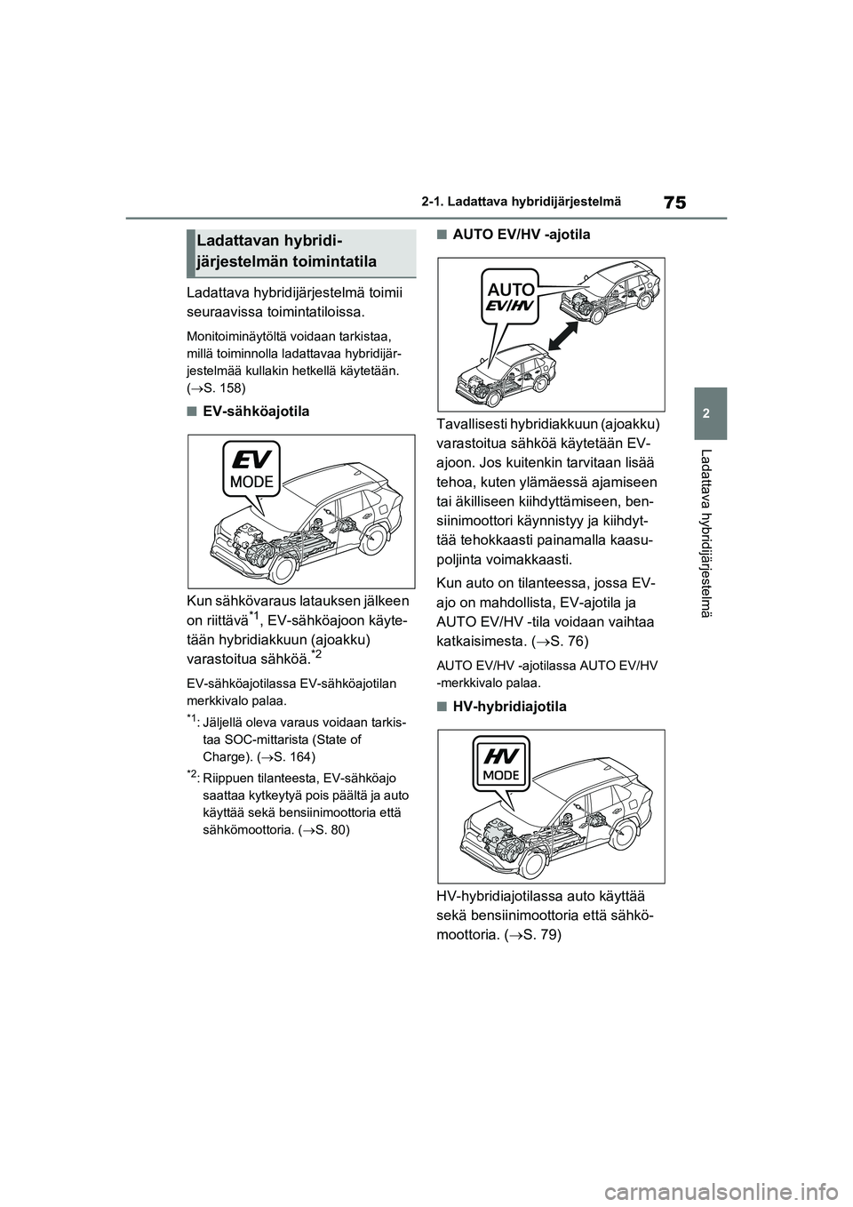 TOYOTA RAV4 PHEV 2021 Omistajan Käsikirja (in Finnish) 75
2
2-1. Ladattava hybridijärjestelmä
Ladattava hybridijärjestelmä
Ladattava hybridijärjestelmä toimii
seuraavissa toimintatiloissa.
Monitoiminäytöltä voidaan tarkistaa,
millä toiminnolla TOYOTA RAV4 PHEV 2021 Omistajan Käsikirja (in Finnish) 75
2
2-1. Ladattava hybridijärjestelmä
Ladattava hybridijärjestelmä
Ladattava hybridijärjestelmä toimii
seuraavissa toimintatiloissa.
Monitoiminäytöltä voidaan tarkistaa,
millä toiminnolla