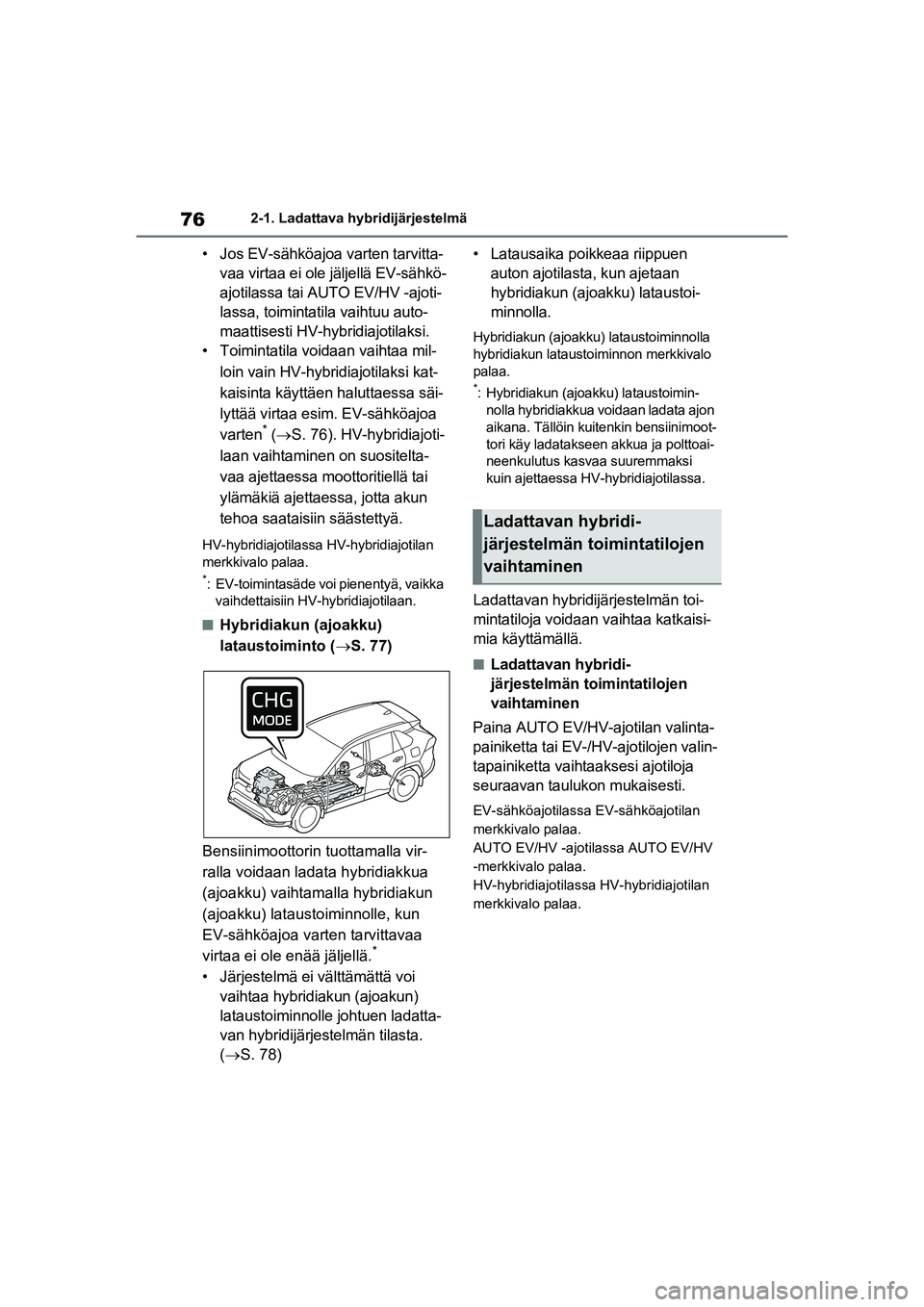 TOYOTA RAV4 PHEV 2021 Omistajan Käsikirja (in Finnish) 762-1. Ladattava hybridijärjestelmä
• Jos EV-sähköajoa varten tarvitta-vaa virtaa ei ole jäljellä EV-sähkö-
ajotilassa tai AUTO EV/HV -ajoti-
lassa, toimintatila vaihtuu auto-
maattisesti HV TOYOTA RAV4 PHEV 2021 Omistajan Käsikirja (in Finnish) 762-1. Ladattava hybridijärjestelmä
• Jos EV-sähköajoa varten tarvitta-vaa virtaa ei ole jäljellä EV-sähkö-
ajotilassa tai AUTO EV/HV -ajoti-
lassa, toimintatila vaihtuu auto-
maattisesti HV