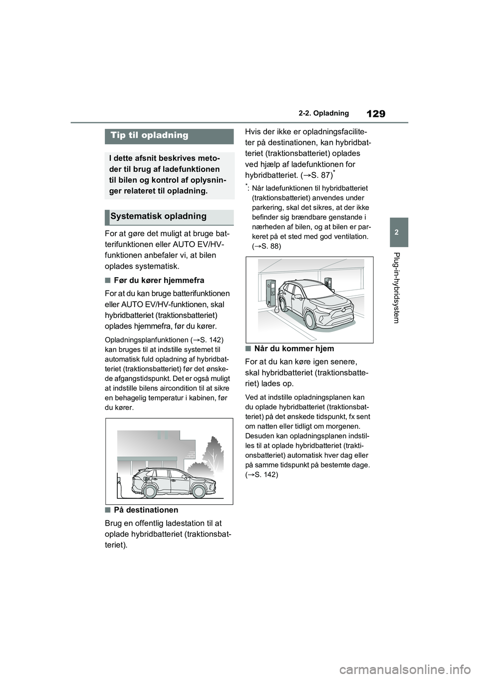 TOYOTA RAV4 PHEV 2021 Brugsanvisning (in Danish) 129
2
2-2. Opladning
Plug-in-hybridsystem
For at gøre det muligt at bruge bat-
terifunktionen eller AUTO EV/HV-
funktionen anbefaler vi, at bilen
oplades systematisk.
nFør du kører hjemmefra
For a TOYOTA RAV4 PHEV 2021 Brugsanvisning (in Danish) 129
2
2-2. Opladning
Plug-in-hybridsystem
For at gøre det muligt at bruge bat-
terifunktionen eller AUTO EV/HV-
funktionen anbefaler vi, at bilen
oplades systematisk.
nFør du kører hjemmefra
For a