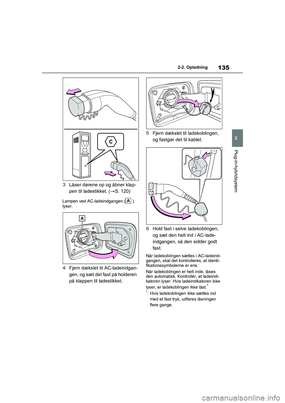TOYOTA RAV4 PHEV 2021 Brugsanvisning (in Danish) 135
2
2-2. Opladning
Plug-in-hybridsystem
3
Låser dørene op og åbner klap-
pen til ladestikket. ( S. 120)
Lampen ved AC-ladeindgangen ( )
lyser.
4 Fjern dækslet til AC-ladeindgan-
gen, og sæt TOYOTA RAV4 PHEV 2021 Brugsanvisning (in Danish) 135
2
2-2. Opladning
Plug-in-hybridsystem
3
Låser dørene op og åbner klap-
pen til ladestikket. ( S. 120)
Lampen ved AC-ladeindgangen ( )
lyser.
4 Fjern dækslet til AC-ladeindgan-
gen, og sæt