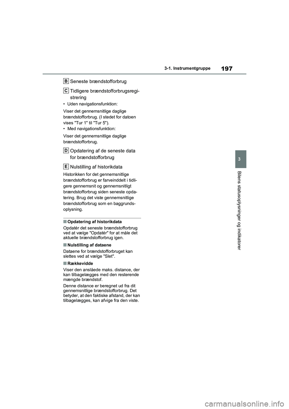 TOYOTA RAV4 PHEV 2021 Brugsanvisning (in Danish) 197
3
3-1. Instrumentgruppe
Bilens statusoplysninger og indikatorer
Seneste brændstofforbrug
Tidligere brændstofforbrugsregi-
strering
• Uden navigationsfunktion:
Viser det gennemsnitlige daglige TOYOTA RAV4 PHEV 2021 Brugsanvisning (in Danish) 197
3
3-1. Instrumentgruppe
Bilens statusoplysninger og indikatorer
Seneste brændstofforbrug
Tidligere brændstofforbrugsregi-
strering
• Uden navigationsfunktion:
Viser det gennemsnitlige daglige