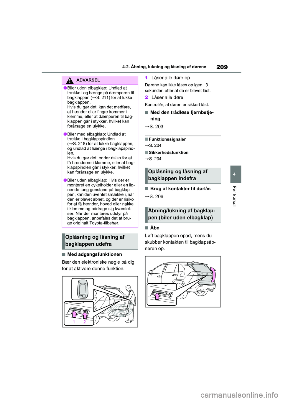 TOYOTA RAV4 PHEV 2021 Brugsanvisning (in Danish) 209
4
4-2. Åbning, lukning og låsning af dørene
Før kørsel
nMed adgangsfunktionen
Bær den elektroniske nøgle på dig
for at aktivere denne funktion. 1
Låser alle døre op
Dørene kan ikke lå TOYOTA RAV4 PHEV 2021 Brugsanvisning (in Danish) 209
4
4-2. Åbning, lukning og låsning af dørene
Før kørsel
nMed adgangsfunktionen
Bær den elektroniske nøgle på dig
for at aktivere denne funktion. 1
Låser alle døre op
Dørene kan ikke lå