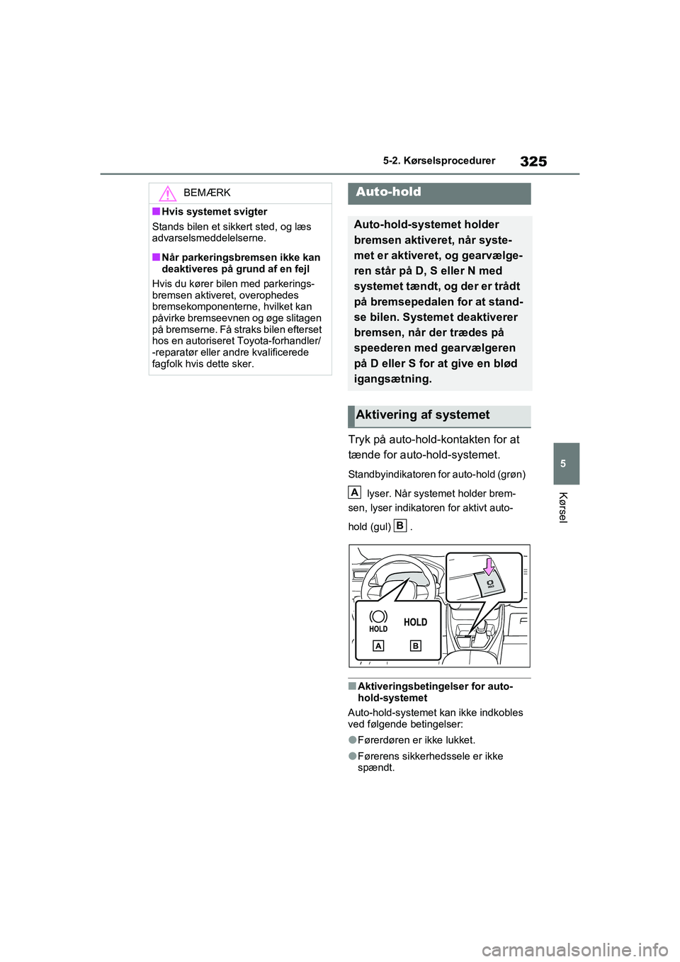 TOYOTA RAV4 PHEV 2021 Brugsanvisning (in Danish) 325
5
5-2. Kørselsprocedurer
Kørsel
Tryk på auto-hold-kontakten for at
tænde for auto-hold-systemet.
Standbyindikatoren for auto-hold (grøn)
lyser. Når systemet holder brem-
sen, lyser indika TOYOTA RAV4 PHEV 2021 Brugsanvisning (in Danish) 325
5
5-2. Kørselsprocedurer
Kørsel
Tryk på auto-hold-kontakten for at
tænde for auto-hold-systemet.
Standbyindikatoren for auto-hold (grøn)
lyser. Når systemet holder brem-
sen, lyser indika