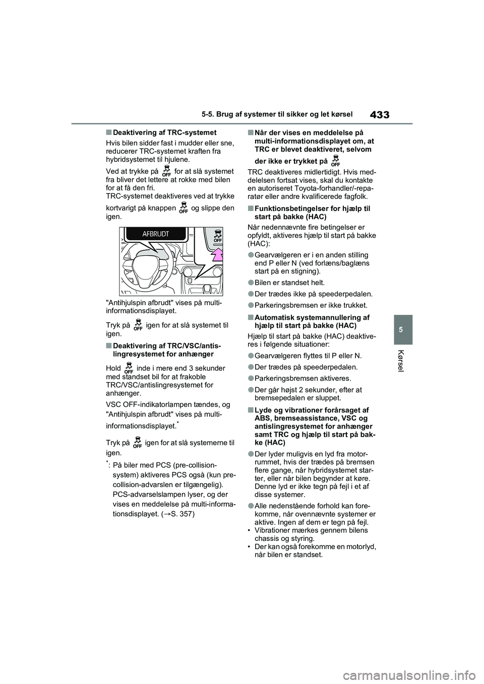 TOYOTA RAV4 PHEV 2021  Brugsanvisning (in Danish) 433
5
5-5. Brug af systemer til sikker og let kørsel
Kørsel
nDeaktivering af TRC-systemet
Hvis bilen sidder fast i mudder eller sne, 
reducerer TRC-systemet kraften fra 
hybridsystemet til hjulene.
