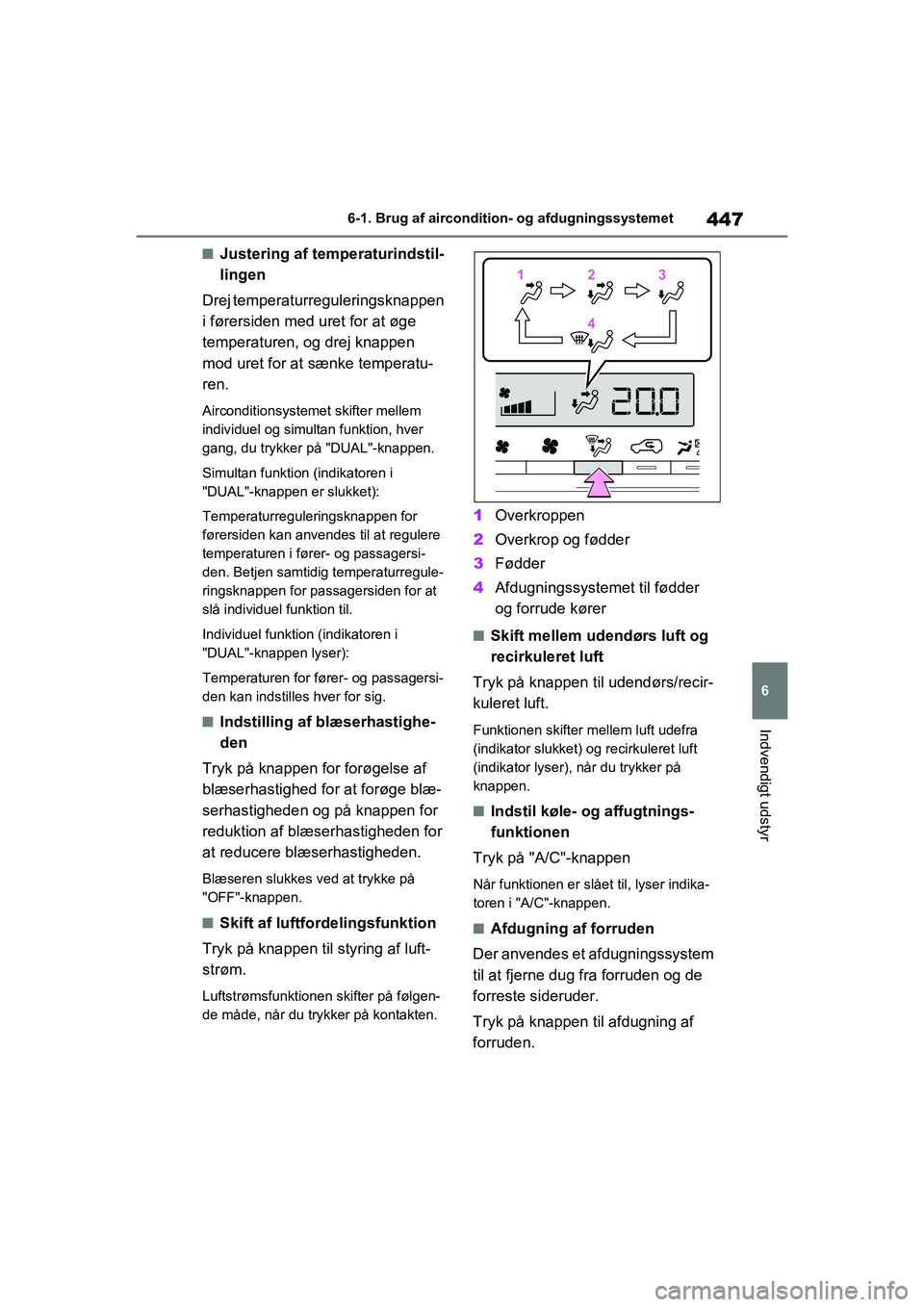 TOYOTA RAV4 PHEV 2021 Brugsanvisning (in Danish) 447
6
6-1. Brug af aircondition- og afdugningssystemet
Indvendigt udstyr
nJustering af temperaturindstil-
lingen
Drej temperaturreguleringsknappen
i førersiden med uret for at øge
temperaturen, og TOYOTA RAV4 PHEV 2021 Brugsanvisning (in Danish) 447
6
6-1. Brug af aircondition- og afdugningssystemet
Indvendigt udstyr
nJustering af temperaturindstil-
lingen
Drej temperaturreguleringsknappen
i førersiden med uret for at øge
temperaturen, og