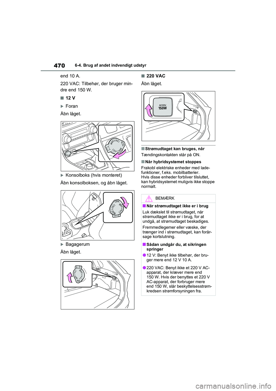TOYOTA RAV4 PHEV 2021  Brugsanvisning (in Danish) 4706-4. Brug af andet indvendigt udstyr
end 10 A.
220 VAC: Tilbehør, der bruger min-
dre end 150 W.
n12 V
Foran
Åbn låget.
Konsolboks (hvis monteret)
Åbn konsolboksen, og åbn låget.
Bag
