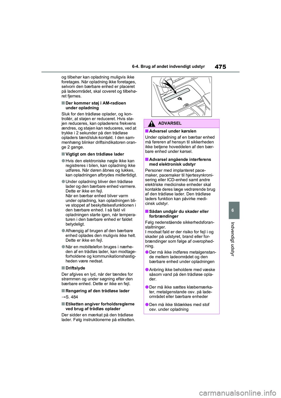 TOYOTA RAV4 PHEV 2021  Brugsanvisning (in Danish) 475
6
6-4. Brug af andet indvendigt udstyr
Indvendigt udstyr
og tilbehør kan opladning muligvis ikke 
foretages. Når opladning ikke foretages, 
selvom den bærbare enhed er placeret 
på ladeområde