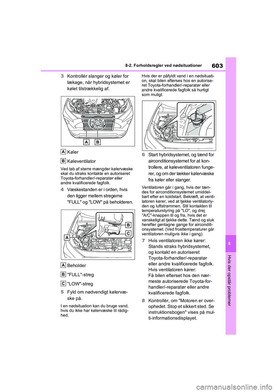 TOYOTA RAV4 PHEV 2021 Brugsanvisning (in Danish) 603
8
8-2. Forholdsregler ved nødsituationer
Hvis der opstår problemer
3
Kontrollér slanger og køler for
lækage, når hybridsystemet er
kølet tilstrækkelig af.
Køler
Køleventilator
Ved tab TOYOTA RAV4 PHEV 2021 Brugsanvisning (in Danish) 603
8
8-2. Forholdsregler ved nødsituationer
Hvis der opstår problemer
3
Kontrollér slanger og køler for
lækage, når hybridsystemet er
kølet tilstrækkelig af.
Køler
Køleventilator
Ved tab