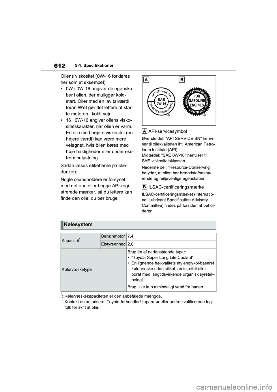 TOYOTA RAV4 PHEV 2021  Brugsanvisning (in Danish) 6129-1. Specifikationer
Oliens viskositet (0W-16 forklares 
her som et eksempel):
• 0W i 0W-16 angiver de egenska-ber i olien, der muliggør kold-
start. Olier med en lav talværdi 
foran Wet gør 