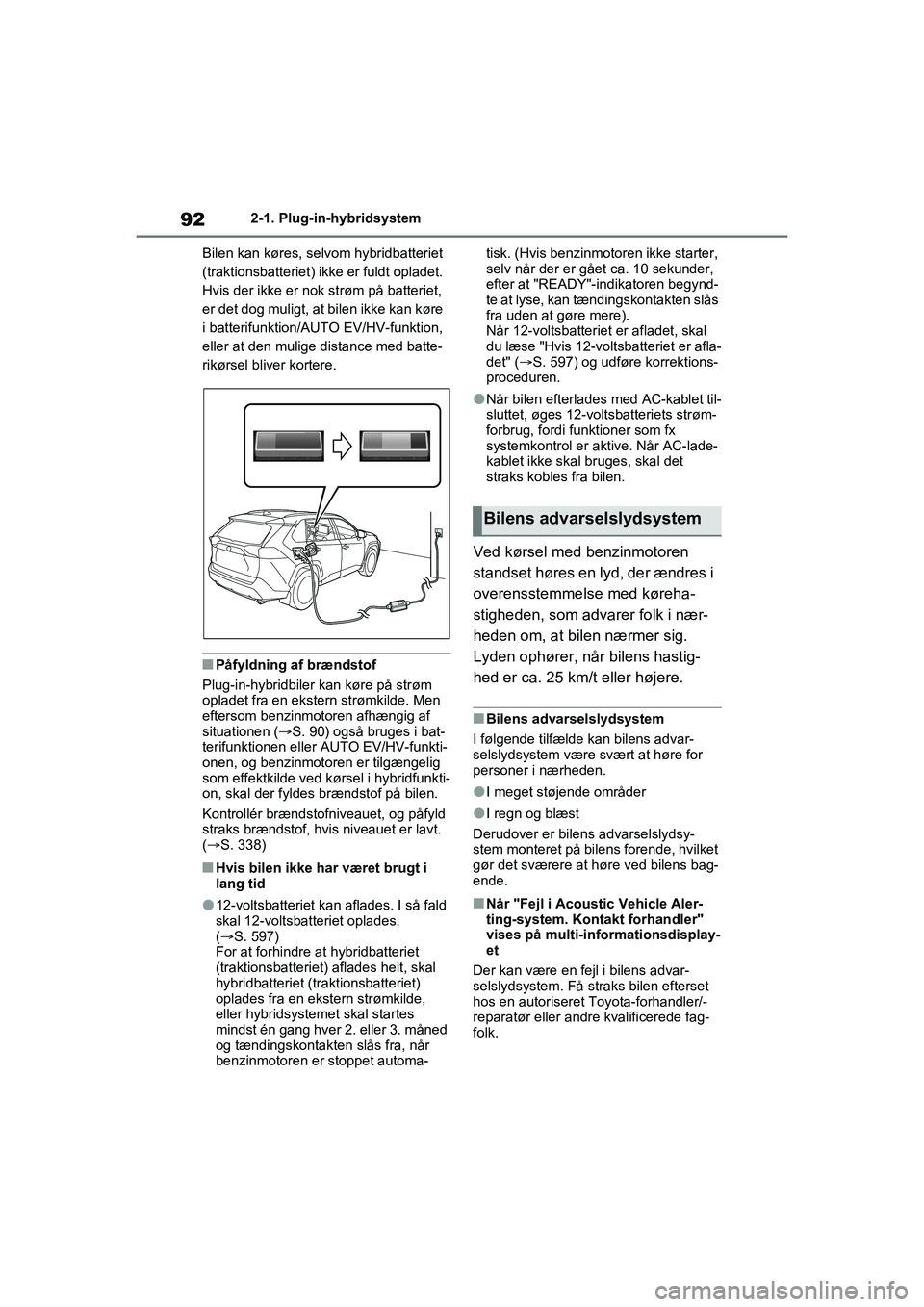TOYOTA RAV4 PHEV 2021 Brugsanvisning (in Danish) 922-1. Plug-in-hybridsystem
Bilen kan køres, selvom hybridbatteriet
(traktionsbatteriet) ikke er fuldt opladet.
Hvis der ikke er nok strøm på batteriet,
er det dog muligt, at bilen ikke kan kø TOYOTA RAV4 PHEV 2021 Brugsanvisning (in Danish) 922-1. Plug-in-hybridsystem
Bilen kan køres, selvom hybridbatteriet
(traktionsbatteriet) ikke er fuldt opladet.
Hvis der ikke er nok strøm på batteriet,
er det dog muligt, at bilen ikke kan kø