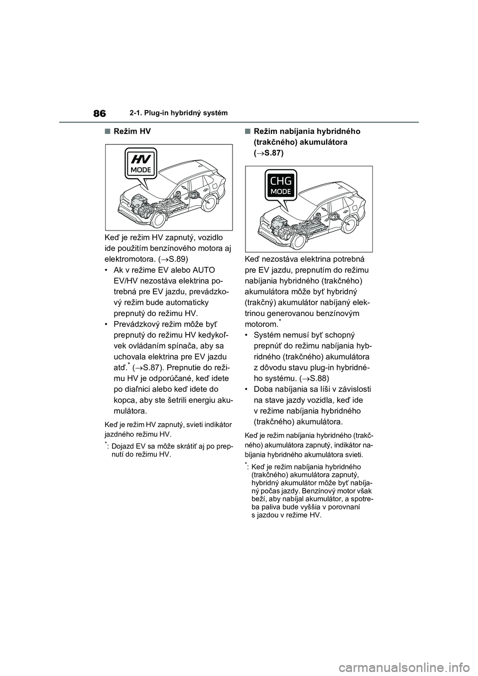 TOYOTA RAV4 PHEV 2021  Návod na použitie (in Slovakian) 862-1. Plug-in hybridný systém
■Režim HV 
Keď je režim HV zapnutý, vozidlo  
ide použitím benzí nového motora aj  
elektromotora. ( S.89) 
• Ak v režime EV alebo AUTO 
EV/HV nezostá