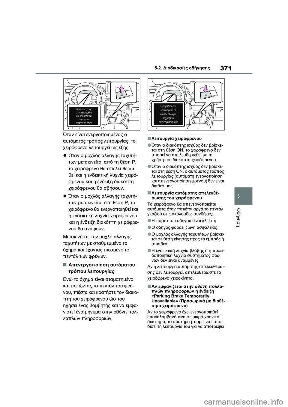 TOYOTA RAV4 PHEV 2021  ΟΔΗΓΌΣ ΧΡΉΣΗΣ (in Greek) 371
5 5-2. Διαδικασίες οδήγησης
Οδήγηση
Όταν είναι ενεργοποιημένος ο 
αυτόματος τρόπος λειτουργίας, το 
χειρόφρε