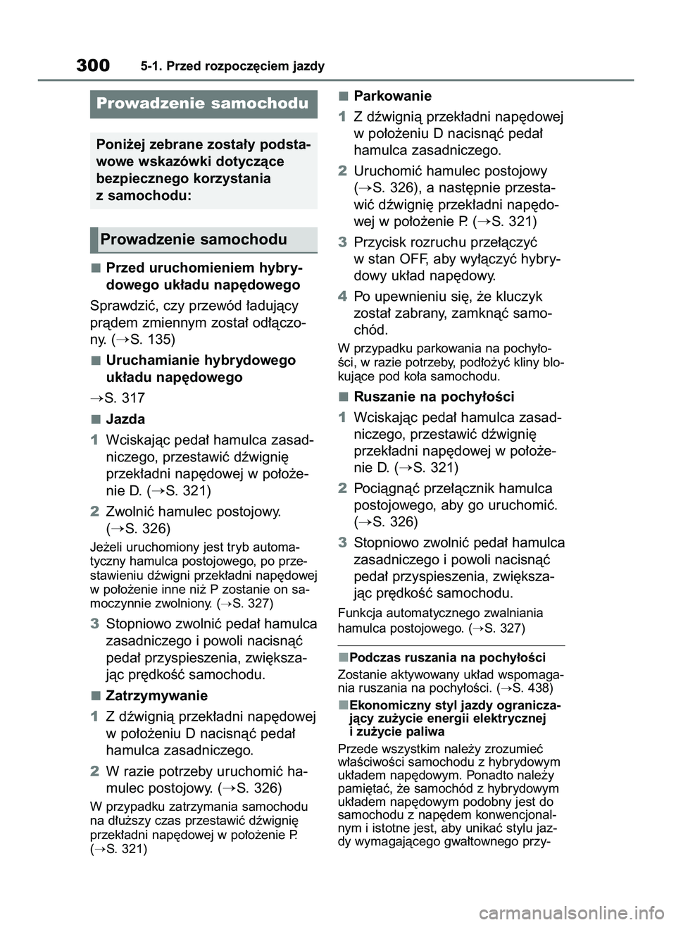 TOYOTA RAV4 PHEV 2021  Instrukcja obsługi (in Polish) Przed uruchomieniem hybry-
dowego uk∏adu nap´dowego
Sprawdziç, czy przewód ∏adujàcy
pràdem zmiennym zosta∏ od∏àczo-
ny. (
S. 135)
Uruchamianie hybrydowego
uk∏adu nap´dowego
S. 317
J