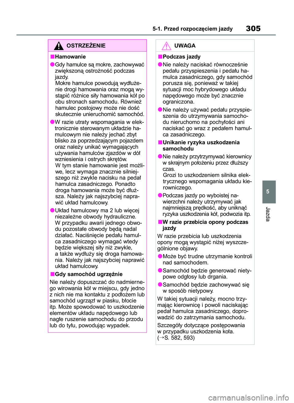 TOYOTA RAV4 PHEV 2021  Instrukcja obsługi (in Polish) Jazda
5-1. Przed rozpocz´ciem jazdy305
5
OSTRZE˚ENIE
Hamowanie
Gdy hamulce sà mokre, zachowywaç
zwi´kszonà ostro˝noÊç podczas
jazdy.
Mokre hamulce powodujà wyd∏u˝e-
nie drogi hamowania or