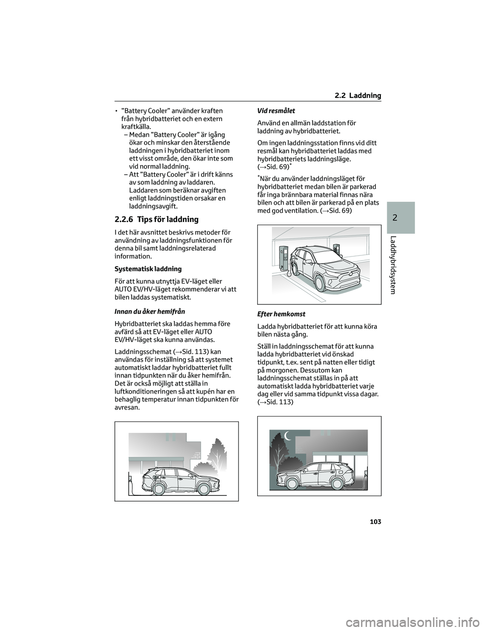 TOYOTA RAV4 PHEV 2021 Bruksanvisningar (in Swedish) • ”Battery Cooler” använder kraften
från hybridbatteriet och en extern
kraftkälla.
– Medan ”Battery Cooler” är igång
ökar och minskar den återstående
laddningen i hybridbatteriet i TOYOTA RAV4 PHEV 2021 Bruksanvisningar (in Swedish) • ”Battery Cooler” använder kraften
från hybridbatteriet och en extern
kraftkälla.
– Medan ”Battery Cooler” är igång
ökar och minskar den återstående
laddningen i hybridbatteriet i