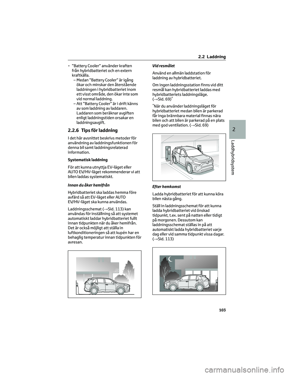 TOYOTA RAV4 PHEV 2021  Bruksanvisningar (in Swedish) • ”Battery Cooler” använder kraften
från hybridbatteriet och en extern
kraftkälla.
– Medan ”Battery Cooler” är igång
ökar och minskar den återstående
laddningen i hybridbatteriet i