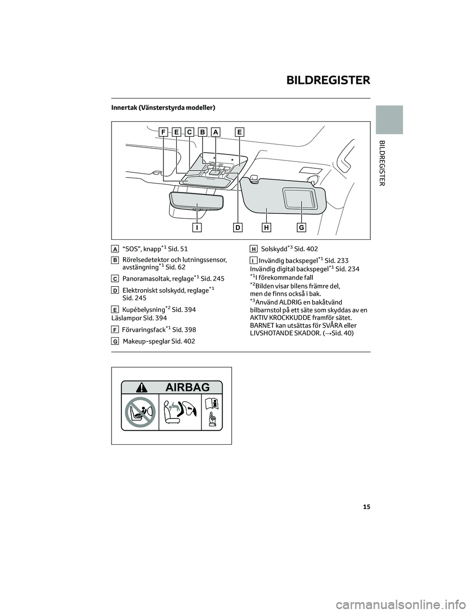 TOYOTA RAV4 PHEV 2021 Bruksanvisningar (in Swedish) Innertak (Vänsterstyrda modeller)
A“SOS”, knapp*1Sid. 51
BRörelsedetektor och lutningssensor,
avstängning*1Sid. 62
CPanoramasoltak, reglage*1Sid. 245
DElektroniskt solskydd, reglage*1
Sid. 245
TOYOTA RAV4 PHEV 2021 Bruksanvisningar (in Swedish) Innertak (Vänsterstyrda modeller)
A“SOS”, knapp*1Sid. 51
BRörelsedetektor och lutningssensor,
avstängning*1Sid. 62
CPanoramasoltak, reglage*1Sid. 245
DElektroniskt solskydd, reglage*1
Sid. 245