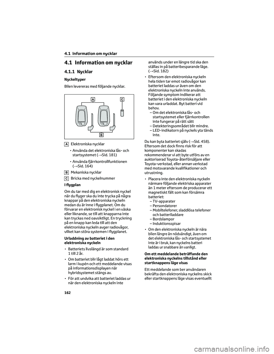 TOYOTA RAV4 PHEV 2021 Bruksanvisningar (in Swedish) 4.1 Information om nycklar
4.1.1 Nycklar
Nyckeltyper
Bilen levereras med följande nycklar.
AElektroniska nycklar
• Använda det elektroniska lås- och
startsystemet (→Sid. 181)
• Använda fjär TOYOTA RAV4 PHEV 2021 Bruksanvisningar (in Swedish) 4.1 Information om nycklar
4.1.1 Nycklar
Nyckeltyper
Bilen levereras med följande nycklar.
AElektroniska nycklar
• Använda det elektroniska lås- och
startsystemet (→Sid. 181)
• Använda fjär