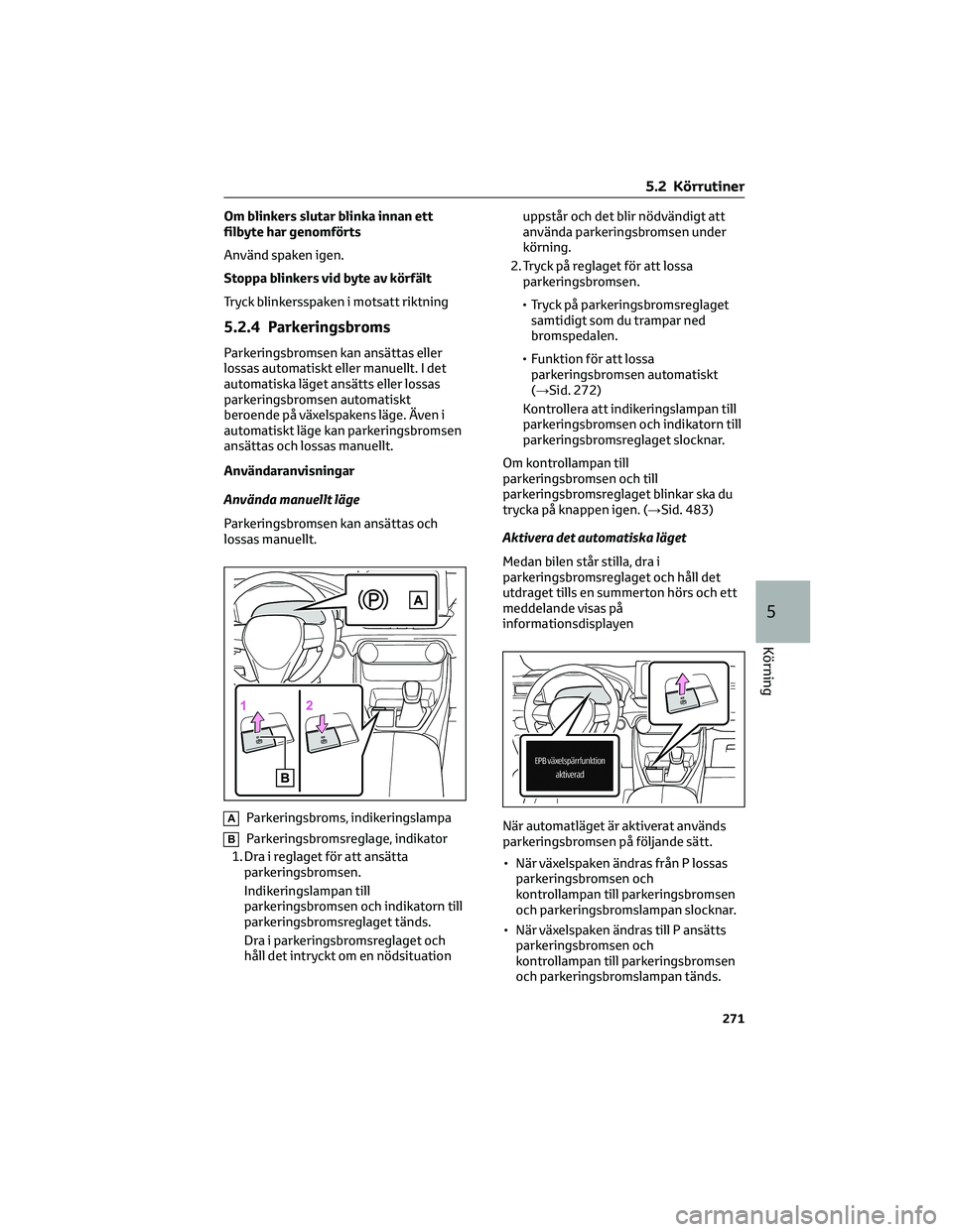 TOYOTA RAV4 PHEV 2021  Bruksanvisningar (in Swedish) Om blinkers slutar blinka innan ett
filbyte har genomförts
Använd spaken igen.
Stoppa blinkers vid byte av körfält
Tryck blinkersspaken i motsatt riktning
5.2.4 Parkeringsbroms
Parkeringsbromsen k