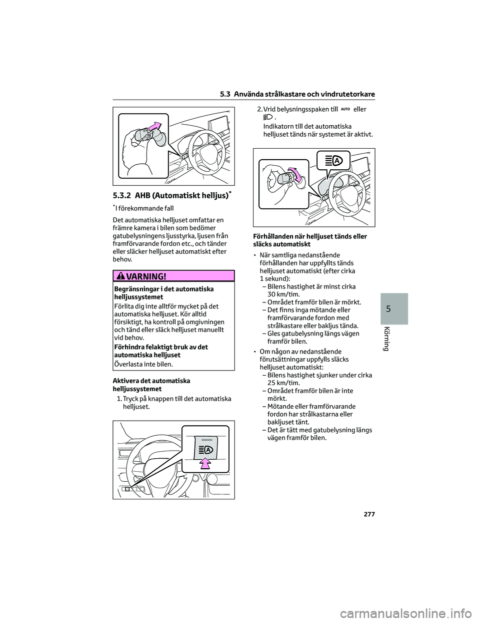 TOYOTA RAV4 PHEV 2021  Bruksanvisningar (in Swedish) 5.3.2 AHB (Automatiskt helljus)*
*I förekommande fall
Det automatiska helljuset omfattar en
främre kamera i bilen som bedömer
gatubelysningens ljusstyrka, ljusen från
framförvarande fordon etc., 