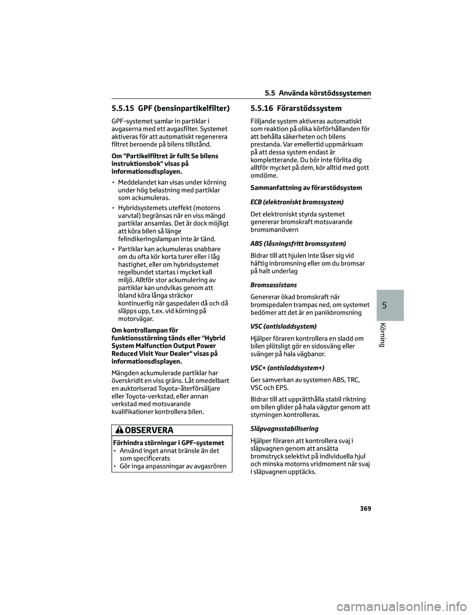 TOYOTA RAV4 PHEV 2021 Bruksanvisningar (in Swedish) 5.5.15 GPF (bensinpartikelfilter)
GPF-systemet samlar in partiklar i
avgaserna med ett avgasfilter. Systemet
aktiveras för att automatiskt regenerera
filtret beroende på bilens tillstånd.
Om "P TOYOTA RAV4 PHEV 2021 Bruksanvisningar (in Swedish) 5.5.15 GPF (bensinpartikelfilter)
GPF-systemet samlar in partiklar i
avgaserna med ett avgasfilter. Systemet
aktiveras för att automatiskt regenerera
filtret beroende på bilens tillstånd.
Om "P