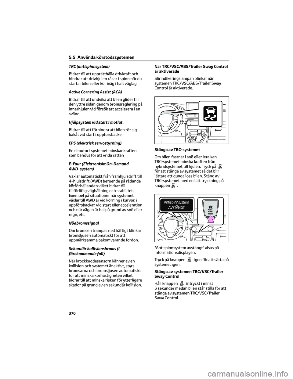 TOYOTA RAV4 PHEV 2021 Bruksanvisningar (in Swedish) TRC (antispinnsystem)
Bidrar till att upprätthålla drivkraft och
hindrar att drivhjulen råkar i spinn när du
startar bilen eller kör iväg i halt väglag
Active Cornering Assist (ACA)
Bidrar till TOYOTA RAV4 PHEV 2021 Bruksanvisningar (in Swedish) TRC (antispinnsystem)
Bidrar till att upprätthålla drivkraft och
hindrar att drivhjulen råkar i spinn när du
startar bilen eller kör iväg i halt väglag
Active Cornering Assist (ACA)
Bidrar till