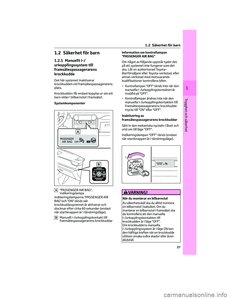 TOYOTA RAV4 PHEV 2021 Bruksanvisningar (in Swedish) 1.2 Säkerhet för barn
1.2.1 Manuellt i-/
urkopplingssystem till
framsätespassagerarens
krockkudde
Det här systemet inaktiverar
krockkudden vid framsätespassagerarens
plats.
Krockkudden får endas TOYOTA RAV4 PHEV 2021 Bruksanvisningar (in Swedish) 1.2 Säkerhet för barn
1.2.1 Manuellt i-/
urkopplingssystem till
framsätespassagerarens
krockkudde
Det här systemet inaktiverar
krockkudden vid framsätespassagerarens
plats.
Krockkudden får endas