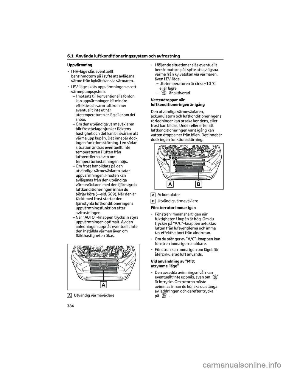 TOYOTA RAV4 PHEV 2021 Bruksanvisningar (in Swedish) Uppvärmning
• I HV-läge slås eventuellt
bensinmotorn på i syfte att avlägsna
värme från kylvätskan via värmaren.
• I EV-läge sköts uppvärmningen av ett
värmepumpsystem.
–I
motsats t TOYOTA RAV4 PHEV 2021 Bruksanvisningar (in Swedish) Uppvärmning
• I HV-läge slås eventuellt
bensinmotorn på i syfte att avlägsna
värme från kylvätskan via värmaren.
• I EV-läge sköts uppvärmningen av ett
värmepumpsystem.
–I
motsats t