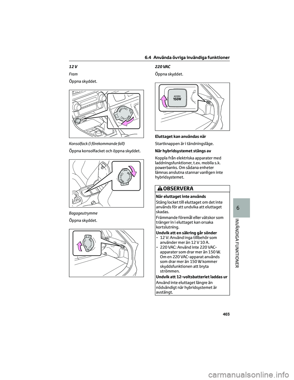 TOYOTA RAV4 PHEV 2021 Bruksanvisningar (in Swedish) 12 V
Fram
Öppna skyddet.
Konsolfack (i förekommande fall)
Öppna konsolfacket och öppna skyddet.
Bagageutrymme
Öppna skyddet.220 VAC
Öppna skyddet.
Eluttaget kan användas när
Startknappen är i TOYOTA RAV4 PHEV 2021 Bruksanvisningar (in Swedish) 12 V
Fram
Öppna skyddet.
Konsolfack (i förekommande fall)
Öppna konsolfacket och öppna skyddet.
Bagageutrymme
Öppna skyddet.220 VAC
Öppna skyddet.
Eluttaget kan användas när
Startknappen är i