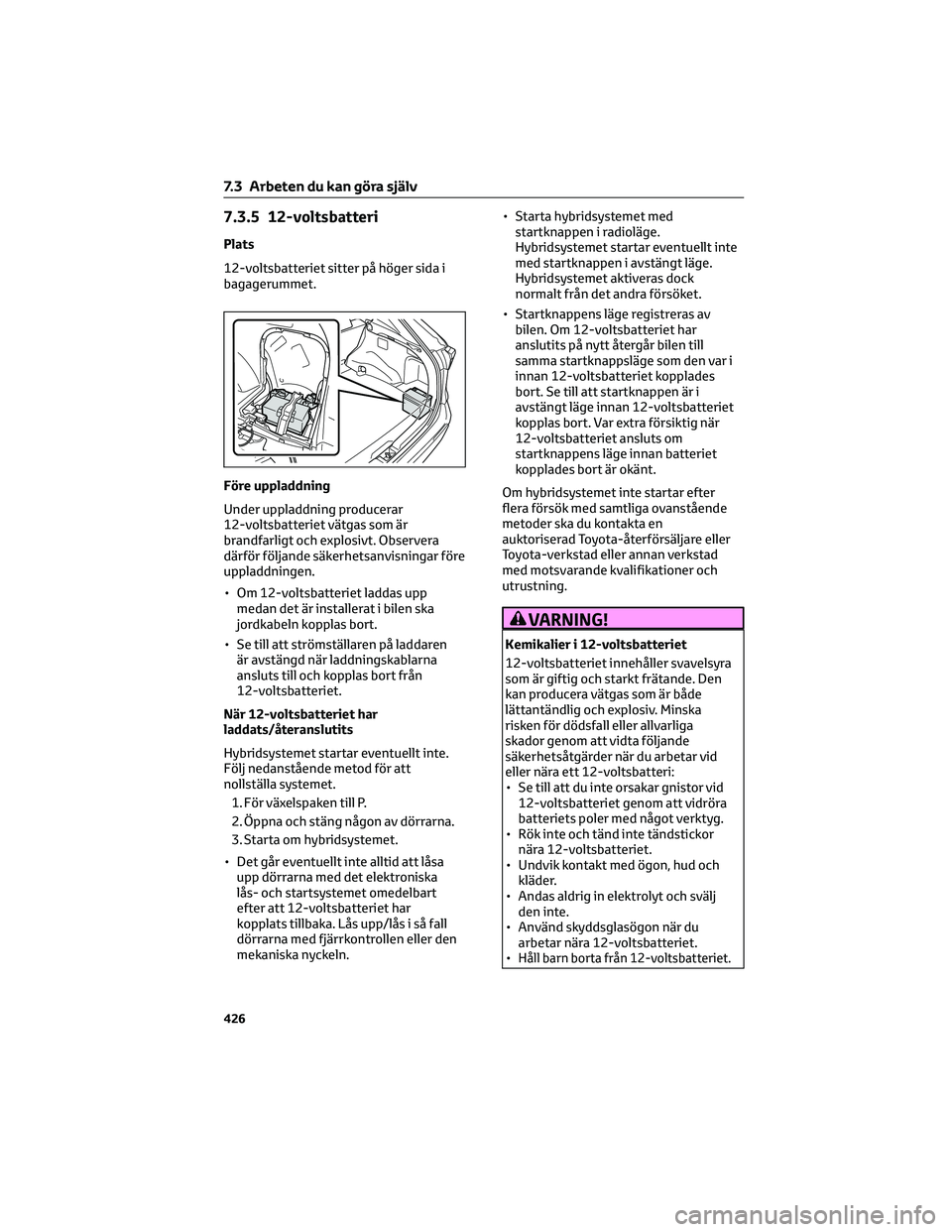 TOYOTA RAV4 PHEV 2021 Bruksanvisningar (in Swedish) 7.3.5 12-voltsbatteri
Plats
12-voltsbatteriet sitter på höger sida i
bagagerummet.
Före uppladdning
Under uppladdning producerar
12-voltsbatteriet vätgas som är
brandfarligt och explosivt. Observ TOYOTA RAV4 PHEV 2021 Bruksanvisningar (in Swedish) 7.3.5 12-voltsbatteri
Plats
12-voltsbatteriet sitter på höger sida i
bagagerummet.
Före uppladdning
Under uppladdning producerar
12-voltsbatteriet vätgas som är
brandfarligt och explosivt. Observ