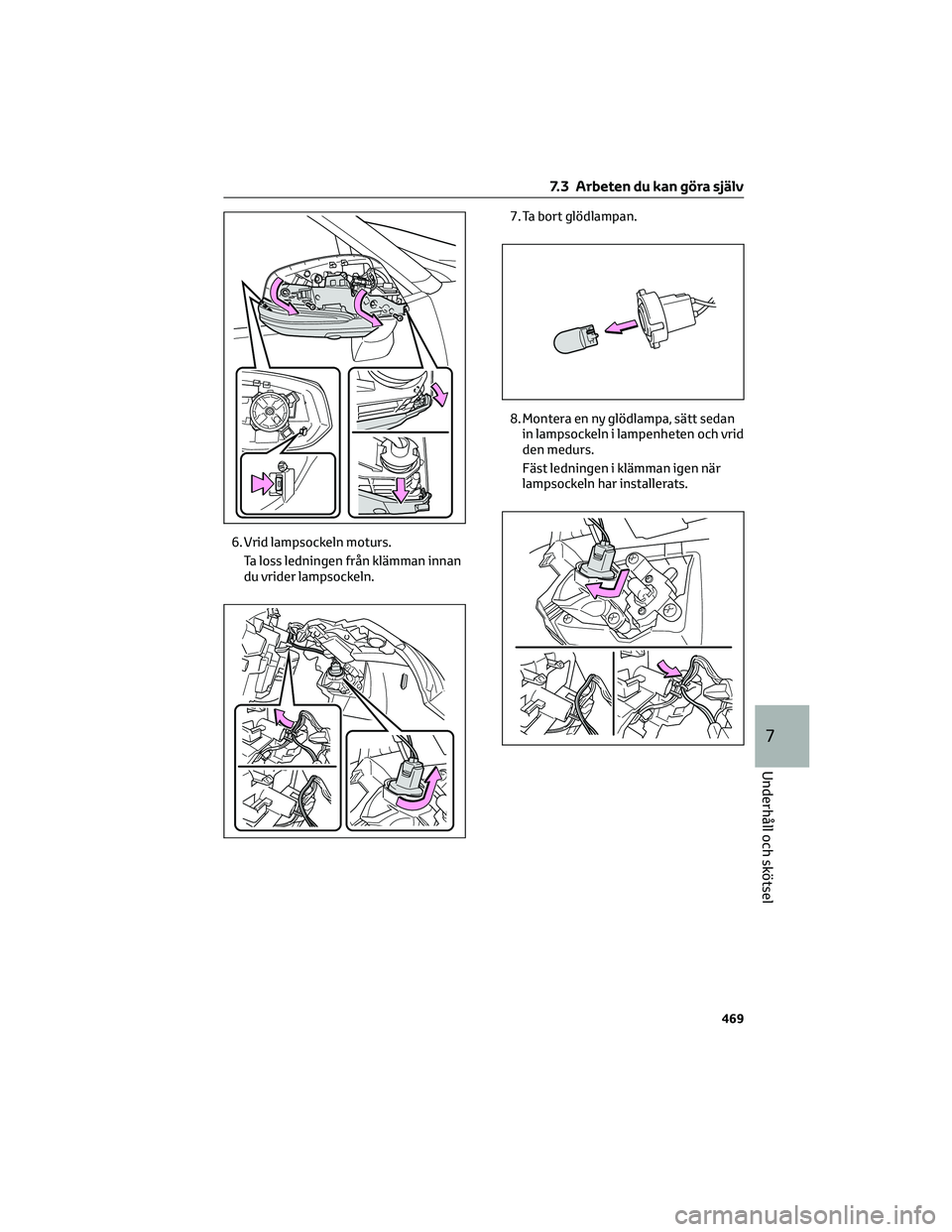 TOYOTA RAV4 PHEV 2021 Bruksanvisningar (in Swedish) 6. Vrid lampsockeln moturs.
Ta loss ledningen från klämman innan
du vrider lampsockeln.7. Ta bort glödlampan.
8. Montera en ny glödlampa, sätt sedan
in lampsockeln i lampenheten och vrid
den medu TOYOTA RAV4 PHEV 2021 Bruksanvisningar (in Swedish) 6. Vrid lampsockeln moturs.
Ta loss ledningen från klämman innan
du vrider lampsockeln.7. Ta bort glödlampan.
8. Montera en ny glödlampa, sätt sedan
in lampsockeln i lampenheten och vrid
den medu