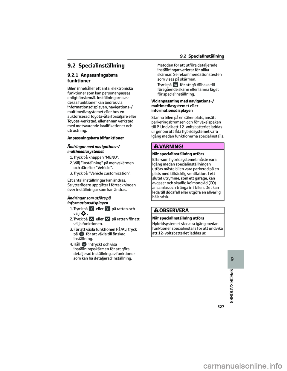 TOYOTA RAV4 PHEV 2021 Bruksanvisningar (in Swedish) 9.2 Specialinställning
9.2.1 Anpassningsbara
funktioner
Bilen innehåller ett antal elektroniska
funktioner som kan personanpassas
enligt önskemål. Inställningarna av
dessa funktioner kan ändras TOYOTA RAV4 PHEV 2021 Bruksanvisningar (in Swedish) 9.2 Specialinställning
9.2.1 Anpassningsbara
funktioner
Bilen innehåller ett antal elektroniska
funktioner som kan personanpassas
enligt önskemål. Inställningarna av
dessa funktioner kan ändras