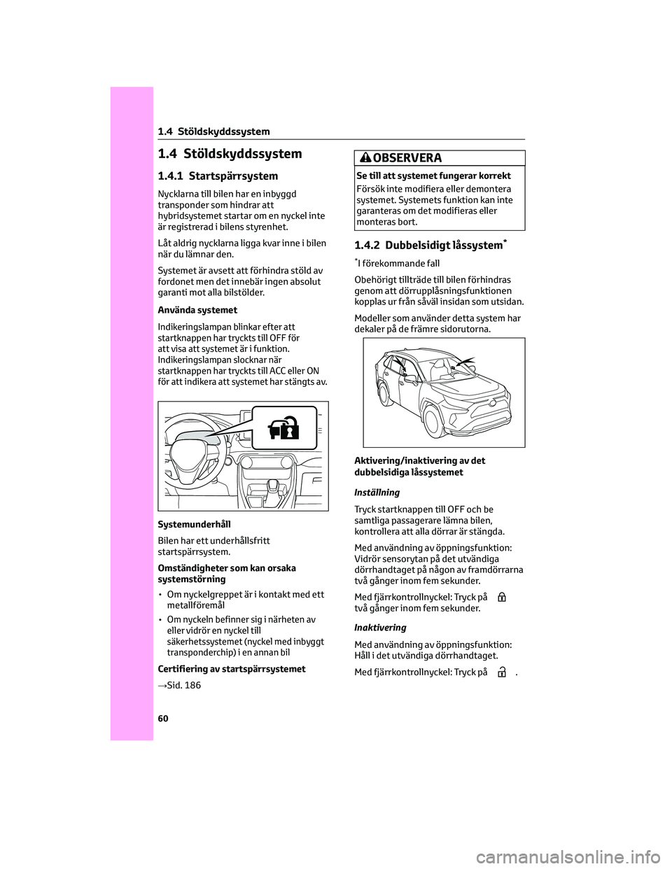 TOYOTA RAV4 PHEV 2021 Bruksanvisningar (in Swedish) 1.4 Stöldskyddssystem
1.4.1 Startspärrsystem
Nycklarna till bilen har en inbyggd
transponder som hindrar att
hybridsystemet startar om en nyckel inte
är registrerad i bilens styrenhet.
Låt aldrig TOYOTA RAV4 PHEV 2021 Bruksanvisningar (in Swedish) 1.4 Stöldskyddssystem
1.4.1 Startspärrsystem
Nycklarna till bilen har en inbyggd
transponder som hindrar att
hybridsystemet startar om en nyckel inte
är registrerad i bilens styrenhet.
Låt aldrig