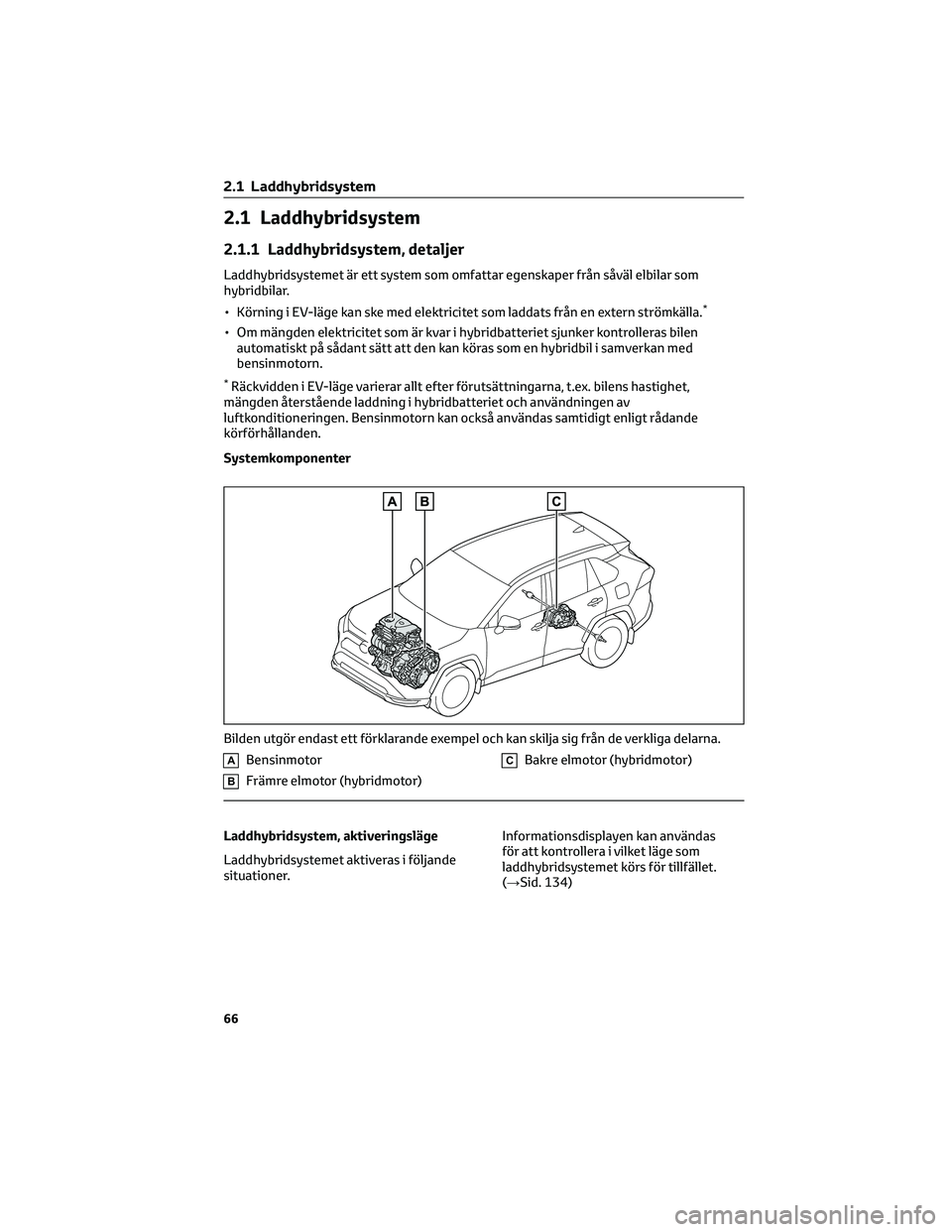 TOYOTA RAV4 PHEV 2021 Bruksanvisningar (in Swedish) 2.1 Laddhybridsystem
2.1.1 Laddhybridsystem, detaljer
Laddhybridsystemet är ett system som omfattar egenskaper från såväl elbilar som
hybridbilar.
• Körning i EV-läge kan ske med elektricitet TOYOTA RAV4 PHEV 2021 Bruksanvisningar (in Swedish) 2.1 Laddhybridsystem
2.1.1 Laddhybridsystem, detaljer
Laddhybridsystemet är ett system som omfattar egenskaper från såväl elbilar som
hybridbilar.
• Körning i EV-läge kan ske med elektricitet