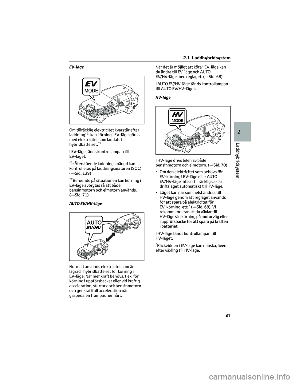 TOYOTA RAV4 PHEV 2021  Bruksanvisningar (in Swedish) EV-läge
Om tillräcklig elektricitet kvarstår efter
laddning
*1, kan körning i EV-läge göras
med elektricitet som laddats i
hybridbatteriet.
*2
I EV-läge tänds kontrollampan till
EV-läget.
*1: