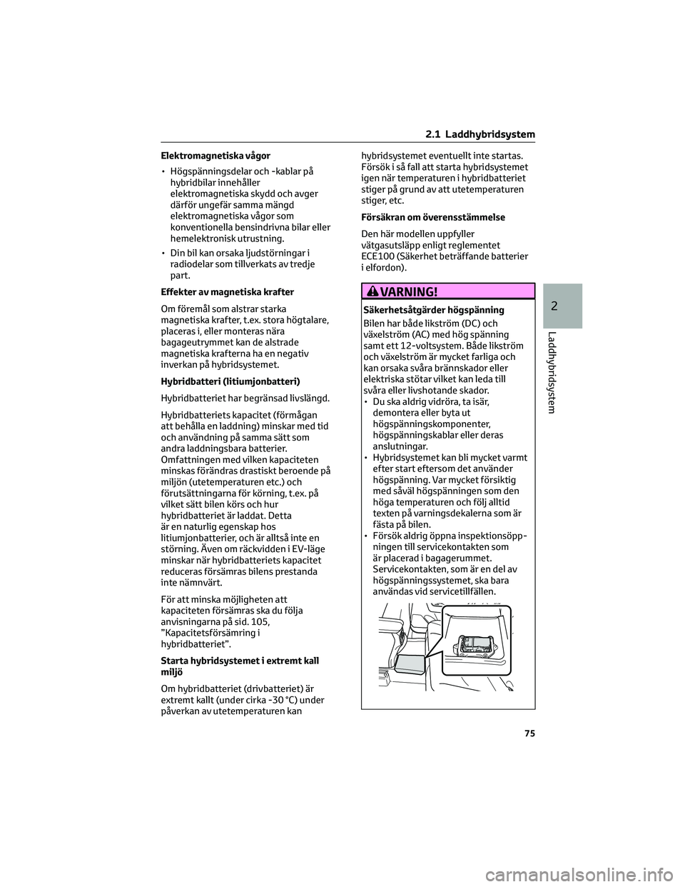 TOYOTA RAV4 PHEV 2021 Bruksanvisningar (in Swedish) Elektromagnetiska vågor
• Högspänningsdelar och -kablar på
hybridbilar innehåller
elektromagnetiska skydd och avger
därför ungefär samma mängd
elektromagnetiska vågor som
konventionella be TOYOTA RAV4 PHEV 2021 Bruksanvisningar (in Swedish) Elektromagnetiska vågor
• Högspänningsdelar och -kablar på
hybridbilar innehåller
elektromagnetiska skydd och avger
därför ungefär samma mängd
elektromagnetiska vågor som
konventionella be