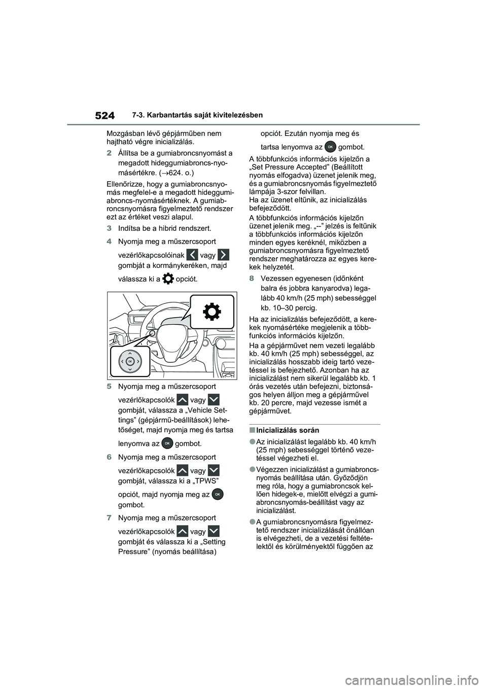 TOYOTA RAV4 PHEV 2021 Kezelési útmutató (in Hungarian) 5247-3. Karbantartás saját kivitelezésben
Mozgásban lévő gépjárműben nem
hajtható végre inicializálás.
2 Állítsa be a gumiabroncsnyomást a
megadott hideggumiabroncs-nyo-
másértékr TOYOTA RAV4 PHEV 2021 Kezelési útmutató (in Hungarian) 5247-3. Karbantartás saját kivitelezésben
Mozgásban lévő gépjárműben nem
hajtható végre inicializálás.
2 Állítsa be a gumiabroncsnyomást a
megadott hideggumiabroncs-nyo-
másértékr